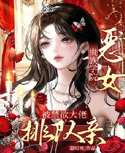 贵族学院恶女，被禁欲大佬排队亲