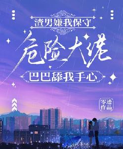 渣男嫌我保守，危险大佬巴巴舔我手心