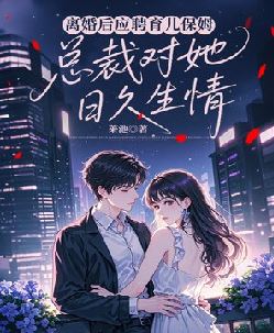 离婚后应聘育儿保姆，总裁对她日久生情